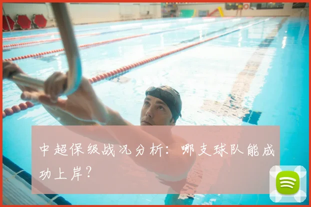 中超保级战况分析：哪支球队能成功上岸？