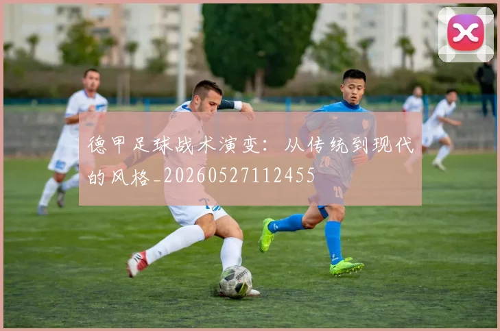德甲足球战术演变:从传统到现代的风格_20260527112455