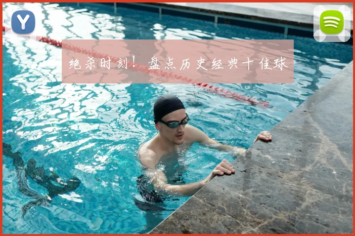 绝杀时刻！盘点历史经典十佳球