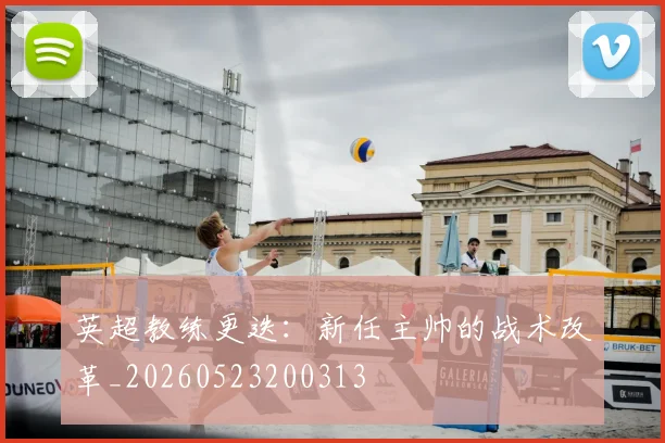 英超教练更迭:新任主帅的战术改革_20260523200313